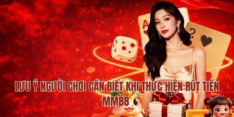 Lưu ý người chơi cần biết khi thực hiện rút tiền MM88